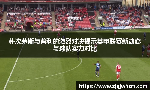 朴次茅斯与普利的激烈对决揭示英甲联赛新动态与球队实力对比